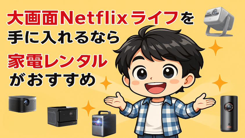 ネトフリ対応プロジェクターを選ぶなら、まずは家電レンタルで試してみるのがおすすめ