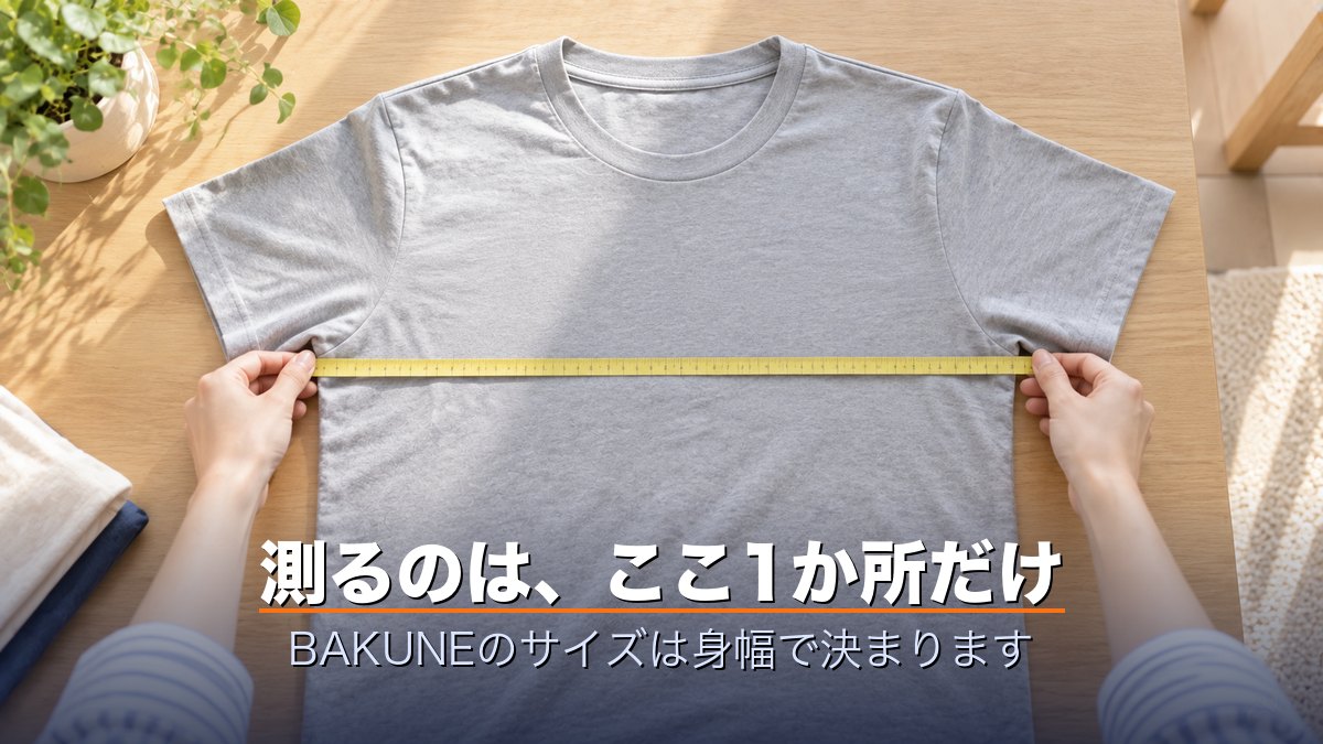 測るのは、ここ1か所だけ|BAKUNEのサイズは身幅で決まります